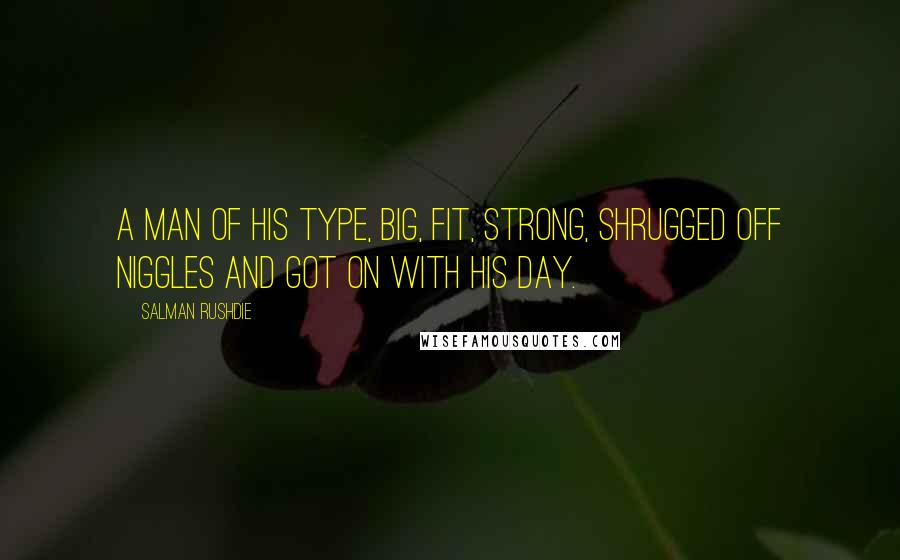Salman Rushdie Quotes: A man of his type, big, fit, strong, shrugged off niggles and got on with his day.