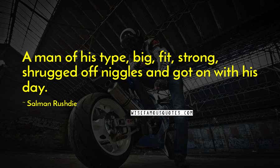 Salman Rushdie Quotes: A man of his type, big, fit, strong, shrugged off niggles and got on with his day.