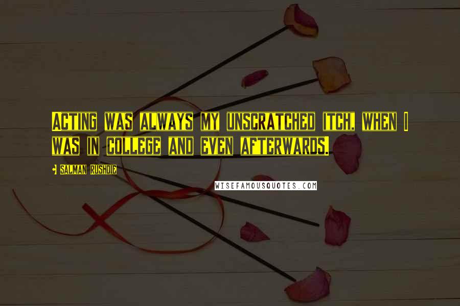 Salman Rushdie Quotes: Acting was always my unscratched itch, when I was in college and even afterwards.