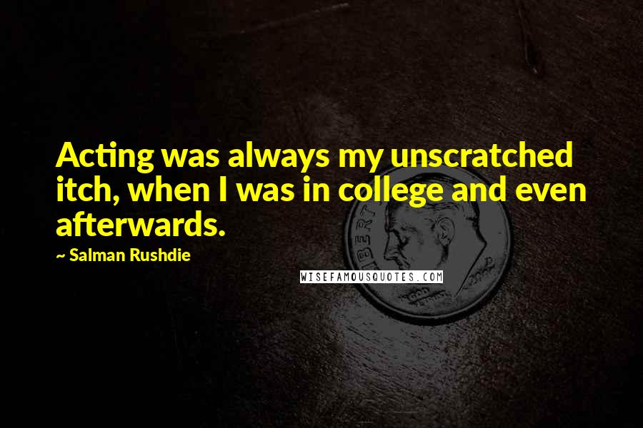 Salman Rushdie Quotes: Acting was always my unscratched itch, when I was in college and even afterwards.
