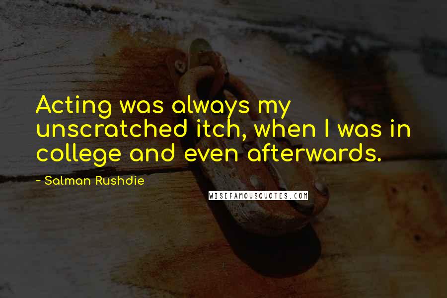 Salman Rushdie Quotes: Acting was always my unscratched itch, when I was in college and even afterwards.