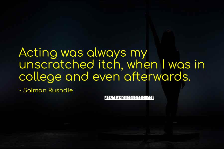Salman Rushdie Quotes: Acting was always my unscratched itch, when I was in college and even afterwards.