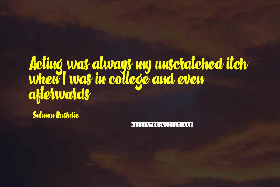 Salman Rushdie Quotes: Acting was always my unscratched itch, when I was in college and even afterwards.