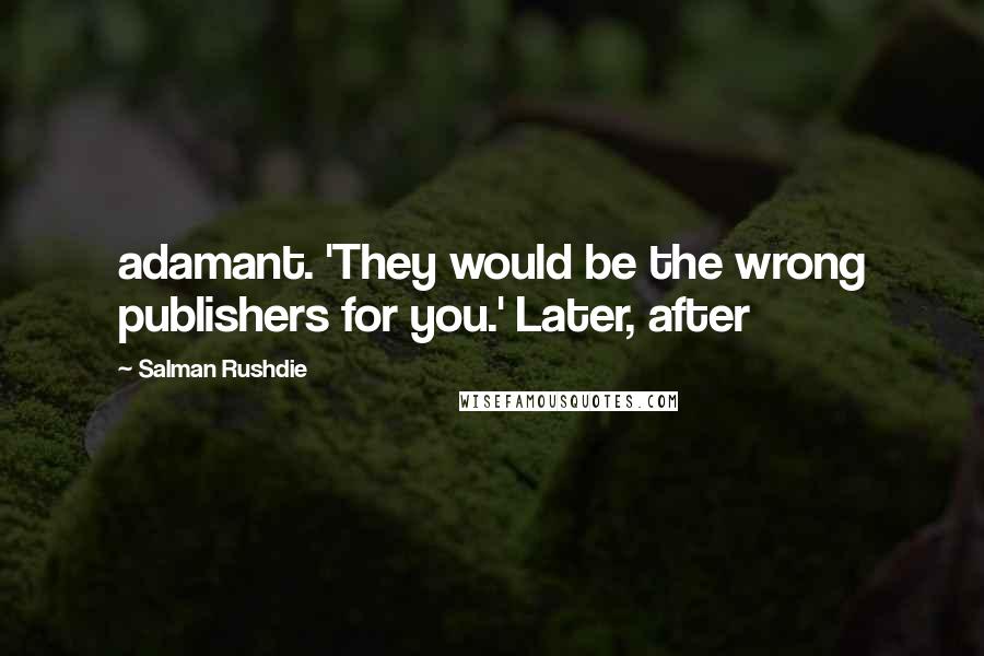 Salman Rushdie Quotes: adamant. 'They would be the wrong publishers for you.' Later, after