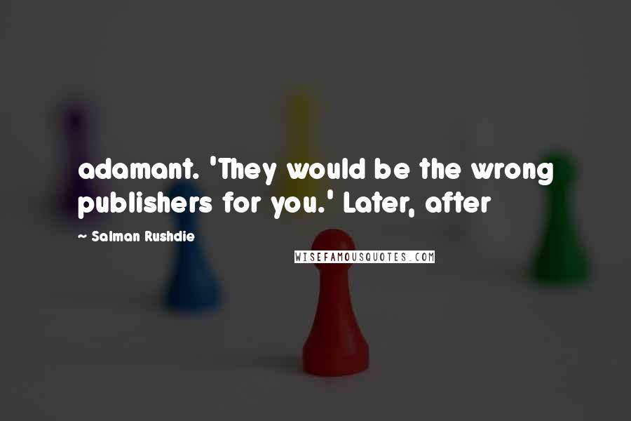 Salman Rushdie Quotes: adamant. 'They would be the wrong publishers for you.' Later, after