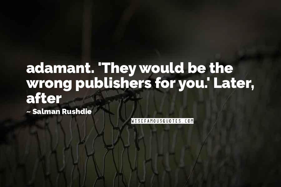 Salman Rushdie Quotes: adamant. 'They would be the wrong publishers for you.' Later, after