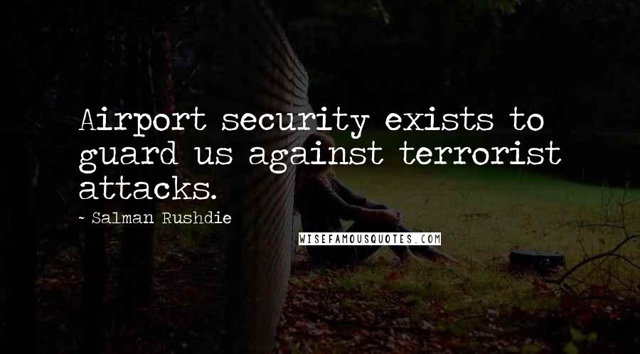 Salman Rushdie Quotes: Airport security exists to guard us against terrorist attacks.