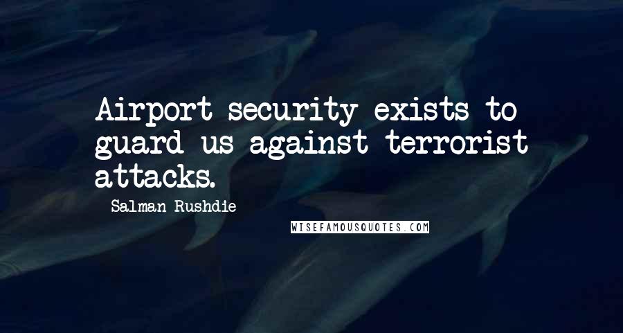 Salman Rushdie Quotes: Airport security exists to guard us against terrorist attacks.