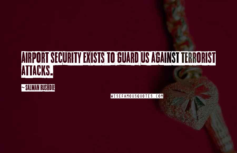 Salman Rushdie Quotes: Airport security exists to guard us against terrorist attacks.