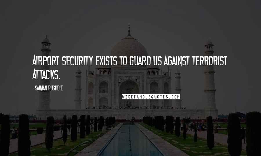 Salman Rushdie Quotes: Airport security exists to guard us against terrorist attacks.