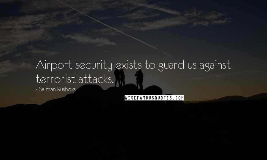 Salman Rushdie Quotes: Airport security exists to guard us against terrorist attacks.