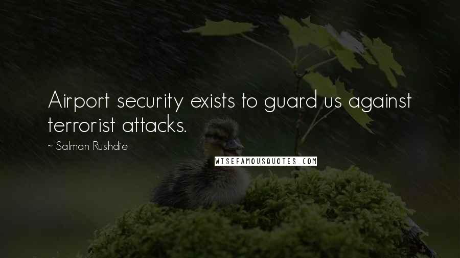 Salman Rushdie Quotes: Airport security exists to guard us against terrorist attacks.