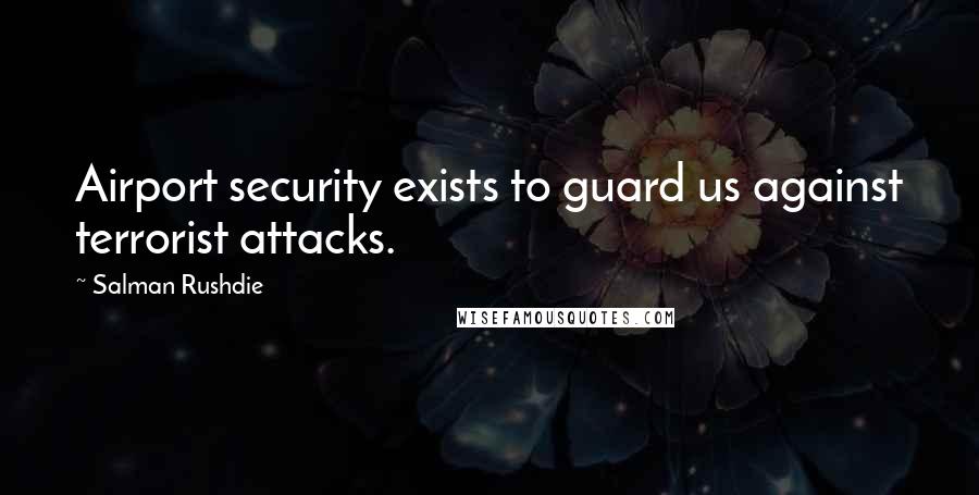 Salman Rushdie Quotes: Airport security exists to guard us against terrorist attacks.
