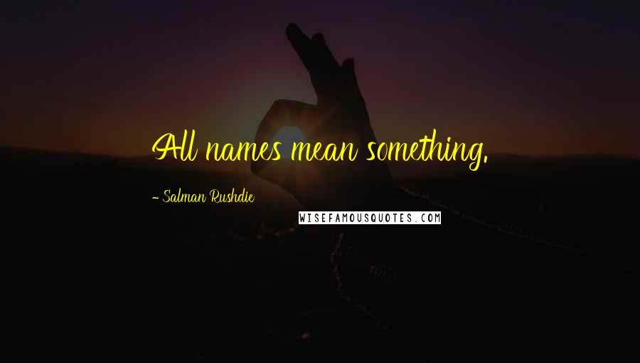 Salman Rushdie Quotes: All names mean something.