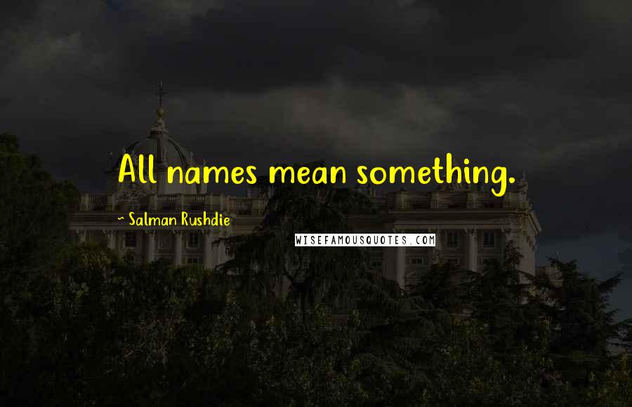 Salman Rushdie Quotes: All names mean something.