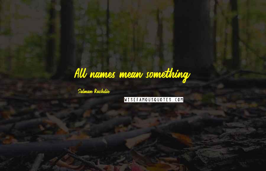 Salman Rushdie Quotes: All names mean something.