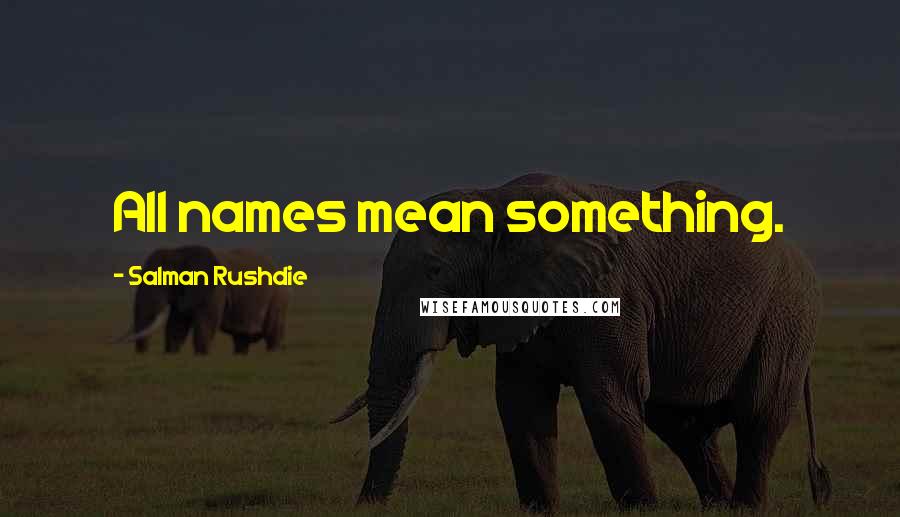 Salman Rushdie Quotes: All names mean something.