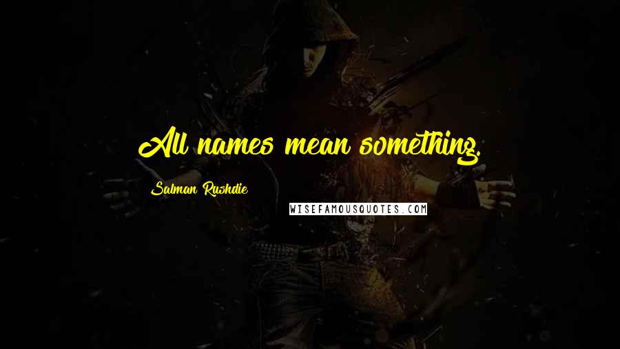 Salman Rushdie Quotes: All names mean something.