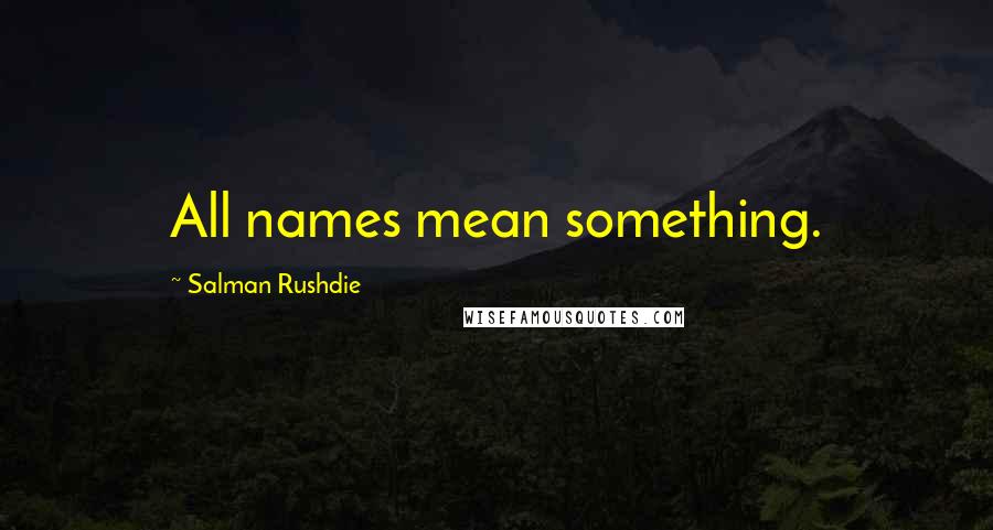 Salman Rushdie Quotes: All names mean something.
