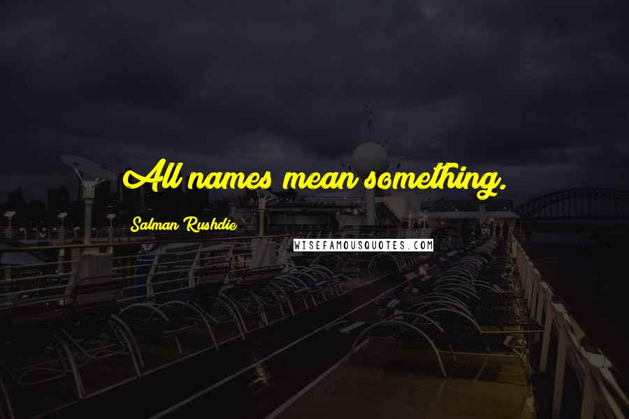 Salman Rushdie Quotes: All names mean something.
