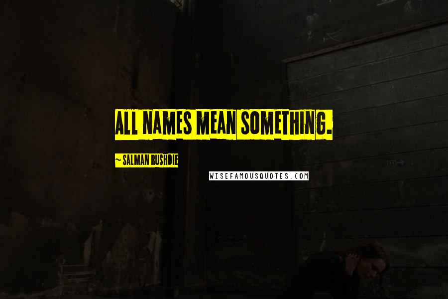 Salman Rushdie Quotes: All names mean something.