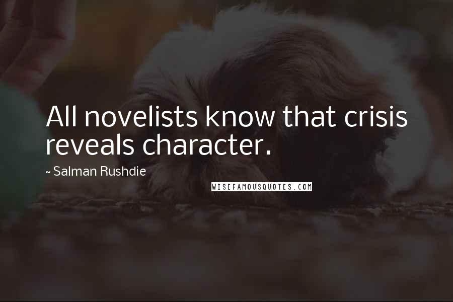 Salman Rushdie Quotes: All novelists know that crisis reveals character.