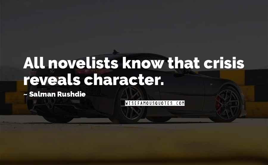 Salman Rushdie Quotes: All novelists know that crisis reveals character.