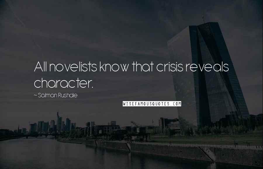 Salman Rushdie Quotes: All novelists know that crisis reveals character.