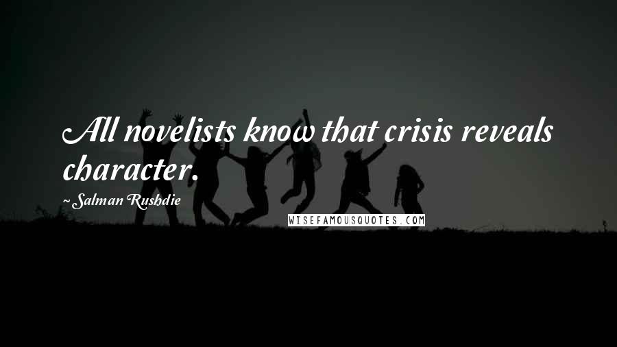 Salman Rushdie Quotes: All novelists know that crisis reveals character.