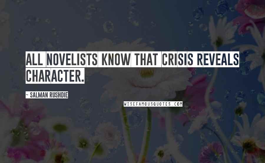 Salman Rushdie Quotes: All novelists know that crisis reveals character.