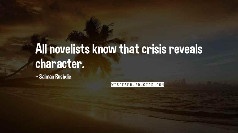 Salman Rushdie Quotes: All novelists know that crisis reveals character.