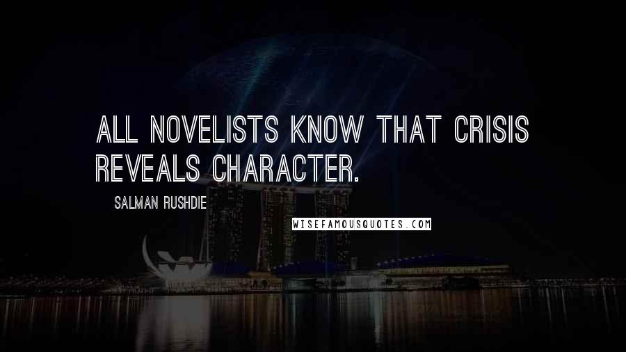 Salman Rushdie Quotes: All novelists know that crisis reveals character.