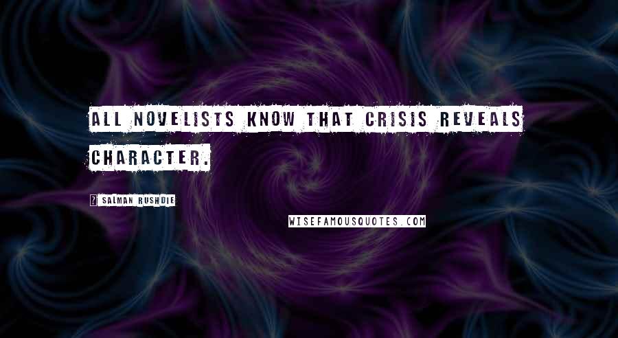 Salman Rushdie Quotes: All novelists know that crisis reveals character.