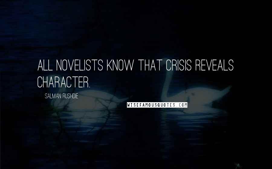 Salman Rushdie Quotes: All novelists know that crisis reveals character.