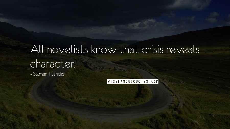 Salman Rushdie Quotes: All novelists know that crisis reveals character.