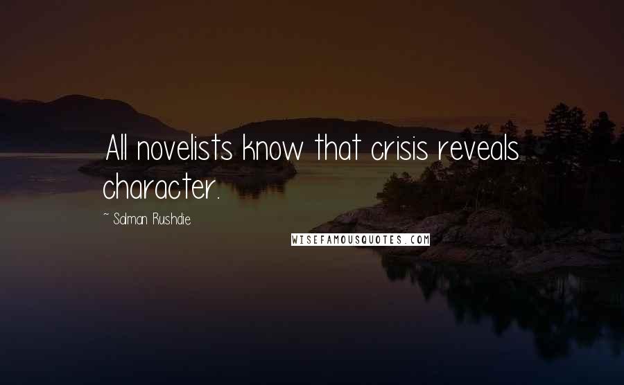 Salman Rushdie Quotes: All novelists know that crisis reveals character.