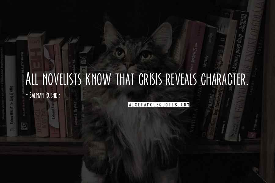 Salman Rushdie Quotes: All novelists know that crisis reveals character.