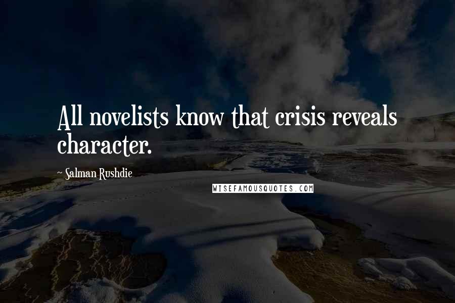 Salman Rushdie Quotes: All novelists know that crisis reveals character.