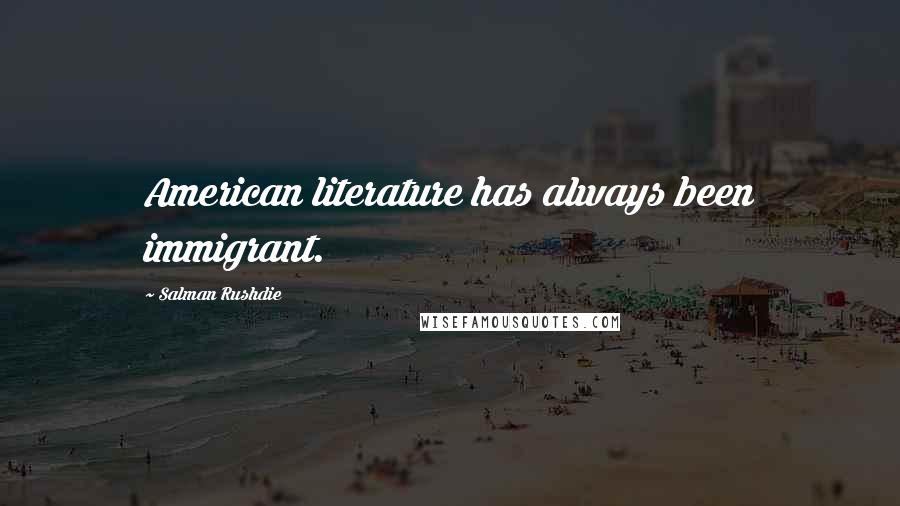 Salman Rushdie Quotes: American literature has always been immigrant.