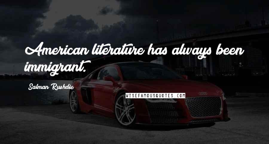 Salman Rushdie Quotes: American literature has always been immigrant.