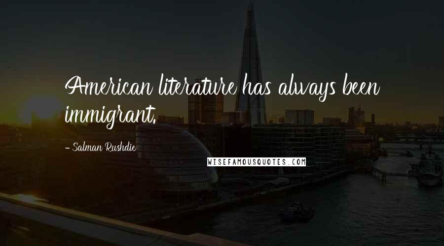 Salman Rushdie Quotes: American literature has always been immigrant.
