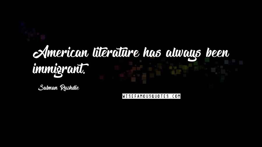 Salman Rushdie Quotes: American literature has always been immigrant.