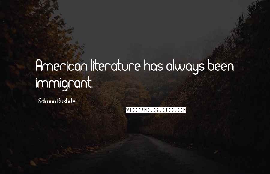 Salman Rushdie Quotes: American literature has always been immigrant.