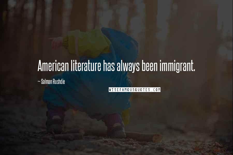 Salman Rushdie Quotes: American literature has always been immigrant.