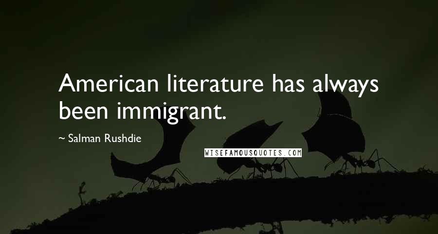 Salman Rushdie Quotes: American literature has always been immigrant.