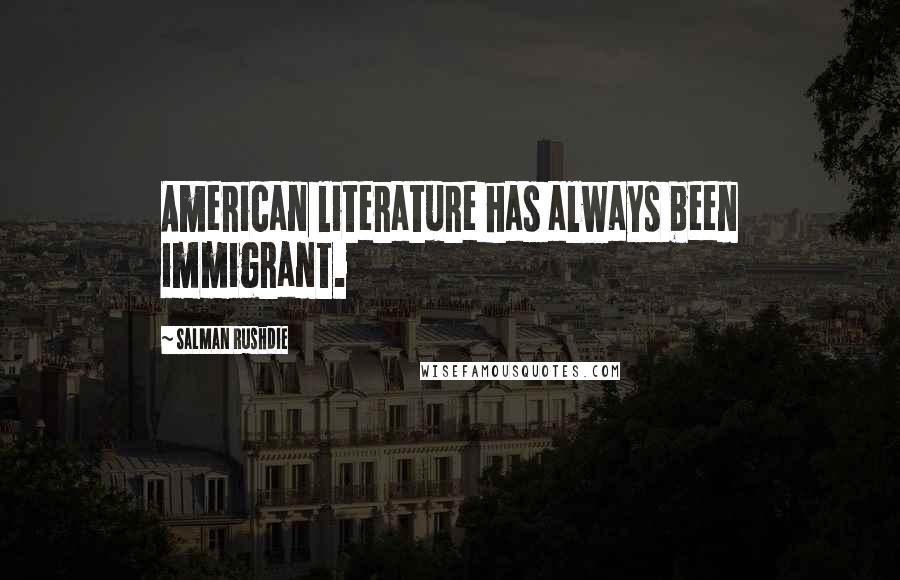 Salman Rushdie Quotes: American literature has always been immigrant.