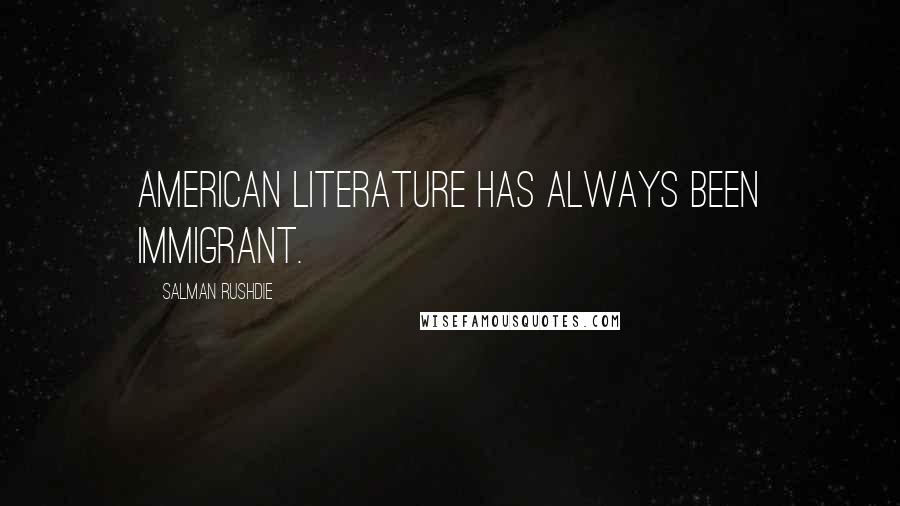 Salman Rushdie Quotes: American literature has always been immigrant.