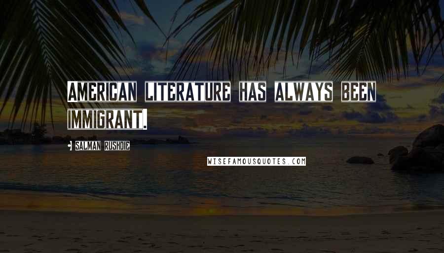 Salman Rushdie Quotes: American literature has always been immigrant.