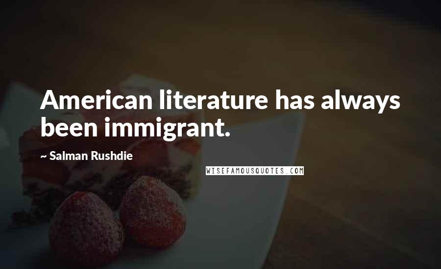 Salman Rushdie Quotes: American literature has always been immigrant.
