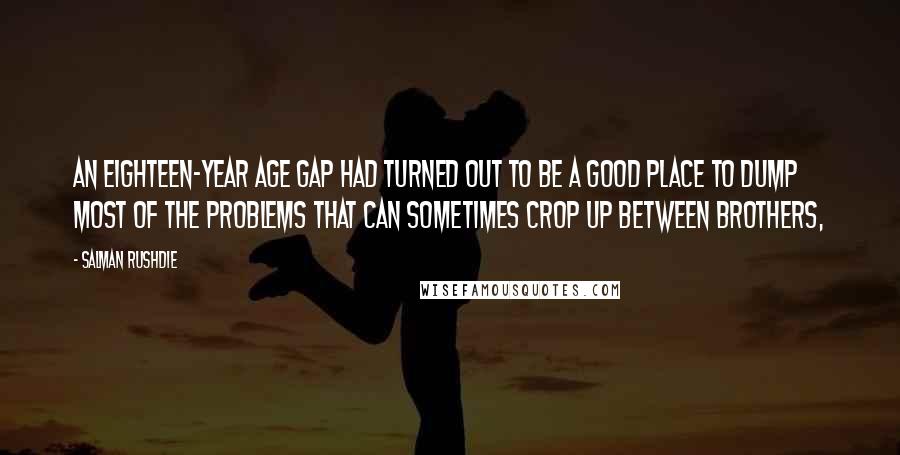 Salman Rushdie Quotes: An eighteen-year age gap had turned out to be a good place to dump most of the problems that can sometimes crop up between brothers,